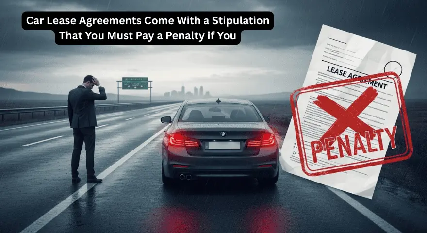 Car Lease Agreements Come With a Stipulation That You Must Pay a Penalty if You